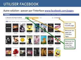 UTILISER FACEBOOK
Autre solution : passer par l’interface www.facebook.com/pages
 