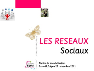 LES RESEAUX
     Sociaux
Atelier de sensibilisation
Asso 47 / Agen 23 novembre 2011
 