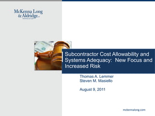 Subcontractor Cost Allowability and Systems Adequacy:  New Focus and Increased Risk Thomas A. Lemmer Steven M. Masiello August 9, 2011 