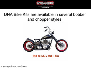 DNA Bike Kits are available in several bobber
              and chopper styles.




                           180 Bobber Bike Kit


www.superiormcsupply.com
 
