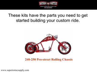 These kits have the parts you need to get
         started building your custom ride.




                    240-250 Pro-street Rolling Chassis


www.superiormcsupply.com
 