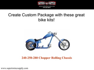 Create Custom Package with these great
                    bike kits!




                  240-250-280 Chopper Rolling Chassis


www.superiormcsupply.com
 