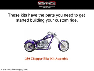 These kits have the parts you need to get
         started building your custom ride.




                     250 Chopper Bike Kit Assembly


www.superiormcsupply.com
 