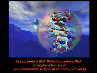 Assim, tanto o DNA Biológico como o DNA Energético tem em sí,  um identificador individual em todo o Universo. 