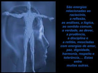 São energías relacionadas ao raciocinio,  a reflexão,  as análises, a lógica,  ao sentido comum,  a verdade, ao dever,  a prudência,  a disciplina e  a retitão, mescladas com energías de amor, paz, dignidade, harmonía, respeito e tolerância,… Estas entre  muitas outras.   