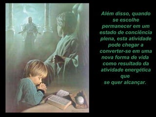 Além disso, quando se escolhe permanecer em um estado de conciência plena, esta atividade pode chegar a converter-se em uma nova forma de vida  como resultado da atividade energética que  se quer alcançar.   