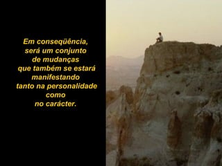 Em conseqüência,  será um conjunto  de mudanças  que também se estará manifestando  tanto na personalidade como  no carácter.   