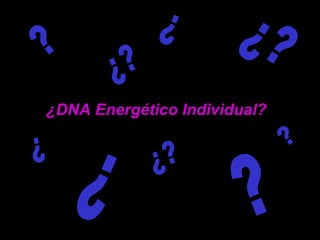 ¿ ¿? ¿? ¿? ? ¿DNA Energético Individual? ? ¿ ¿ ¿ 