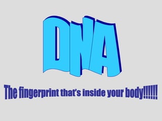 DNA The fingerprint that’s inside your body!!!!!! 