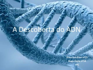 A Descoberta do ADN Francisco Raio nº11 Hugo Costa nº14 9ºC 