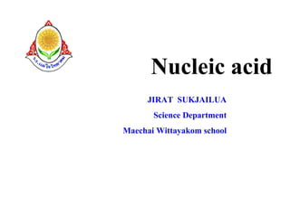 Nucleic acid
     JIRAT SUKJAILUA
       Science Department
Maechai Wittayakom school
 