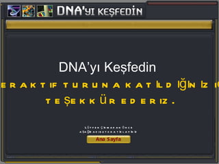 DNA’yı Keşfedin   interaktif turuna katıldığınız için teşekkür ederiz. Ana Sayfa Lütfen çıkmadan önce  aşağıdaki butona tıklayınız . 