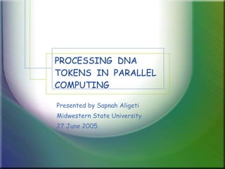 PROCESSING  DNA  TOKENS  IN  PARALLEL COMPUTING Presented by Sapnah Aligeti Midwestern State University 27 June 2005. 