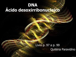 DNA
Ácido desoxirribonucleico




             Livro p. 97 a p. 99
                         Quitéria Paravidino
 