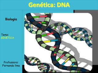 Genética: DNA
  Biologia



Tema:
GENÉTICA




 Professora:
Fernanda lima
 