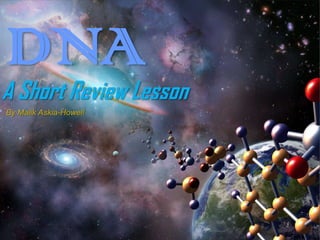 A Short Review Lesson
DNA
By Malik Askia-Howell
 