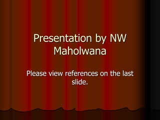 Presentation by NW
Maholwana
Please view references on the last
slide.
 