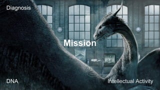 Diagnosis
Mission
DNA
Intellectual Activity