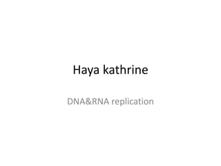 Haya kathrine
DNA&RNA replication
 