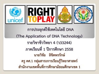 การประยุกต์ใช้เทคโนโลยี DNA
(The Application of DNA Technology)
รายวิชาชีววิทยา 4 (ว33244)
ภาคเรียนที่ 1 ปีการศึกษา 2558
 