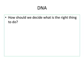 DNA
• How should we decide what is the right thing
to do?
 