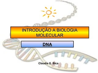 INTRODUÇÃO A BIOLOGIAINTRODUÇÃO A BIOLOGIA
MOLECULARMOLECULAR
Claudia G. Bica
DNADNA
 