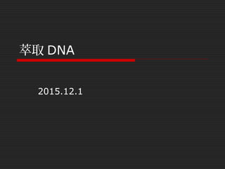 萃取 DNA
2015.12.1
 