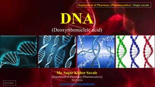 DNA
(Deoxyribonucleic acid)
Mr. Sagar Kishor Savale
[Department of Pharmacy (Pharmaceutics)]
2015-016
avengersagar16@gmail.com
Department of Pharmacy (Pharmaceutics) | Sagar savale
20-12-2015 1
 