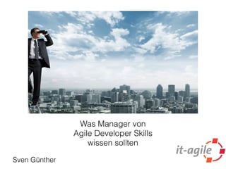 Was Manager von
Agile Developer Skills
wissen sollten
Sven Günther
 