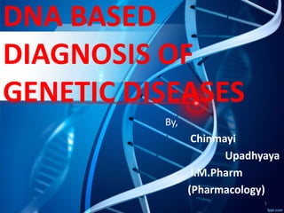 DNA BASED
DIAGNOSIS OF
GENETIC DISEASES
By,
Chinmayi
Upadhyaya
I.M.Pharm
(Pharmacology)
1
 
