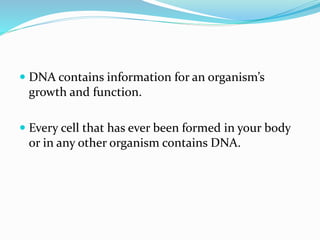  DNA contains information for an organism’s
growth and function.
Every cell that has ever been formed in your body
or in any other organism contains DNA.