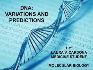 DNA:
VARIATIONS AND
PREDICTIONS
BY:
LAURA V. CARDONA
MEDICINE STUDENT
MOLECULAR BIOLOGY
 