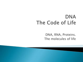 DNA, RNA, Proteins.
The molecules of life
 