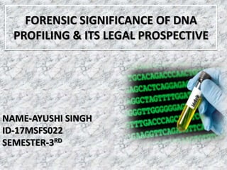 FORENSIC SIGNIFICANCE OF DNA
PROFILING & ITS LEGAL PROSPECTIVE
NAME-AYUSHI SINGH
ID-17MSFS022
SEMESTER-3RD
 