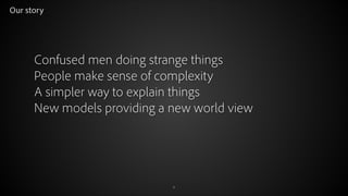 Our story

Confused men doing strange things
People make sense of complexity
A simpler way to explain things
New models providing a new world view

© 2012 Adobe Systems Incorporated. All Rights Reserved.

2

 