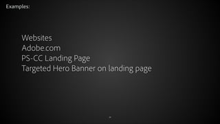 Examples:

Websites
Adobe.com
PS-CC Landing Page
Targeted Hero Banner on landing page

© 2012 Adobe Systems Incorporated. All Rights Reserved.

24

 