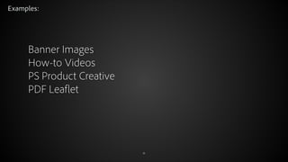 Examples:

Banner Images
How-to Videos
PS Product Creative
PDF Leaflet

© 2012 Adobe Systems Incorporated. All Rights Reserved.

31

 