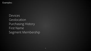 Examples:

Devices
Geolocation
Purchasing History
First Name
Segment Membership

© 2012 Adobe Systems Incorporated. All Rights Reserved.

38

 