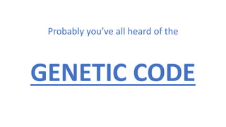 Probably you’ve all heard of the
GENETIC CODE
 