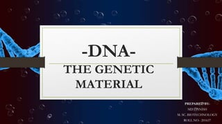 -DNA-
THE GENETIC
MATERIAL
PREPARED BY-
MD DANISH
M. SC. BIOTECHNOLOGY
ROLL NO.- 201637
 