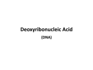 Deoxyribonucleic Acid
(DNA)
 