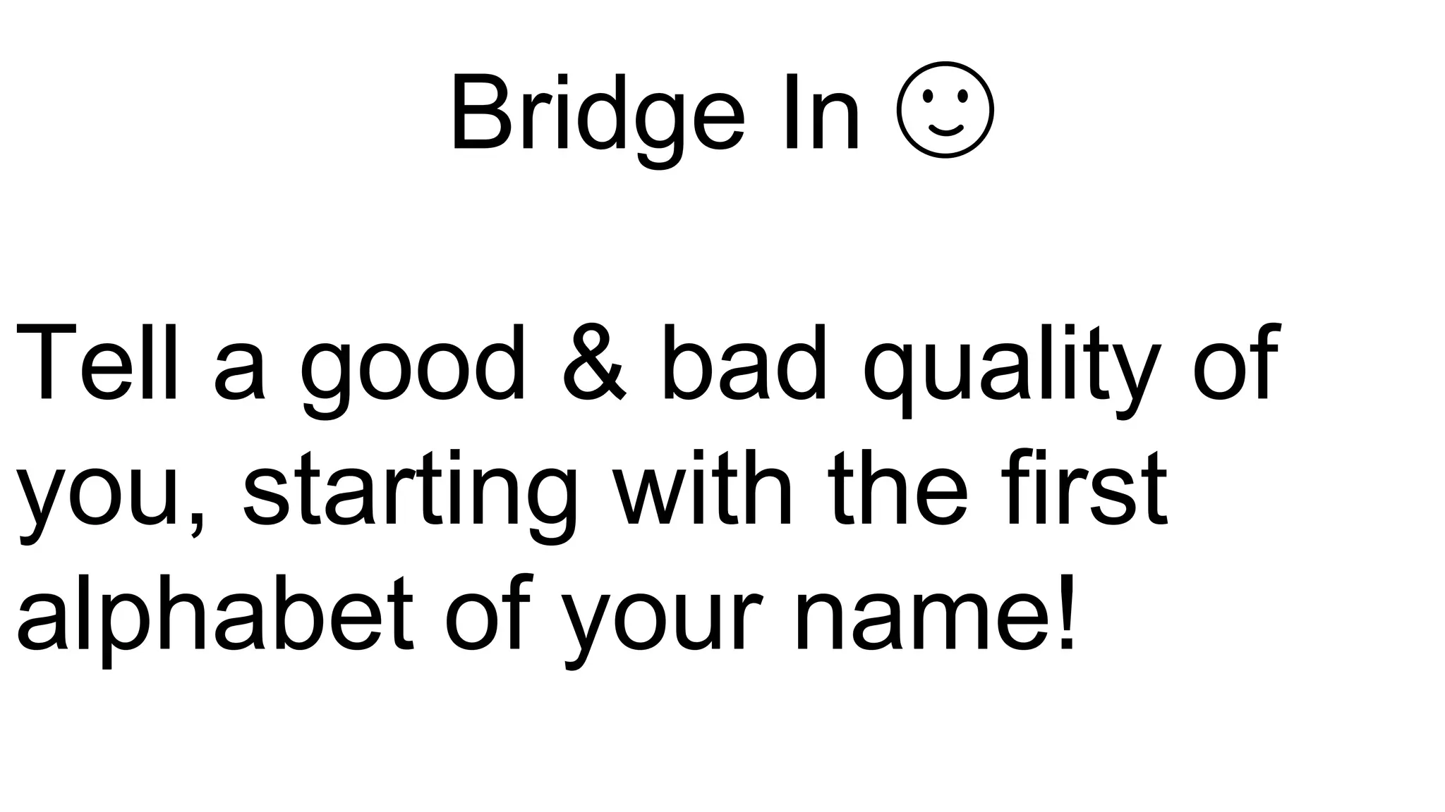 Bridge In 🙂
Tell a good & bad quality of
you, starting with the first
alphabet of your name!
 