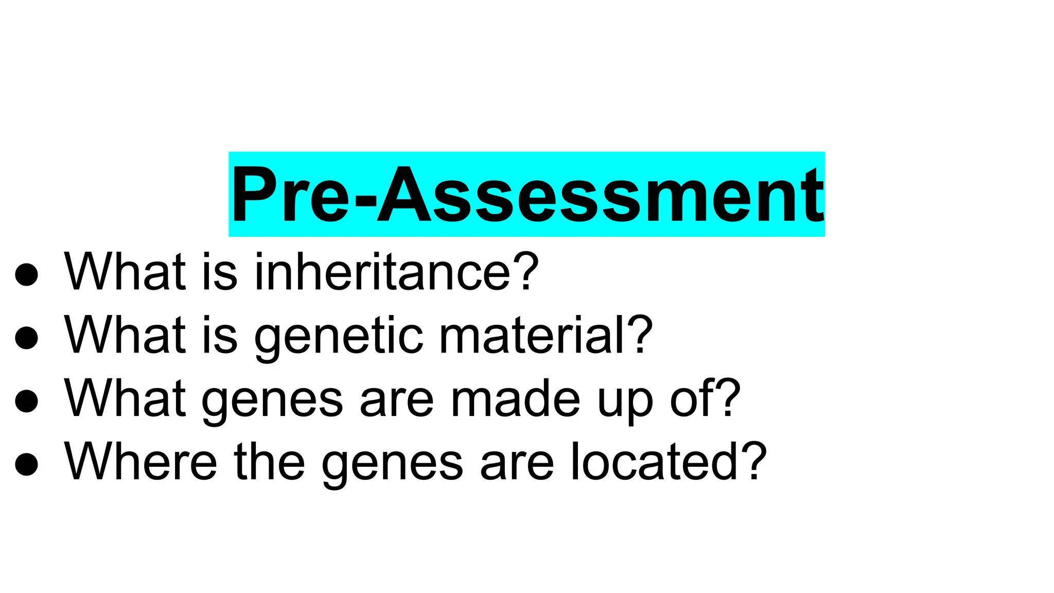 Pre-Assessment
● What is inheritance?
● What is genetic material?
● What genes are made up of?
● Where the genes are located?
 