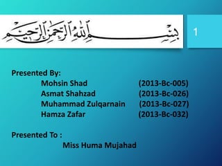 S 1
Presented By:
Mohsin Shad (2013-Bc-005)
Asmat Shahzad (2013-Bc-026)
Muhammad Zulqarnain (2013-Bc-027)
Hamza Zafar (2013-Bc-032)
Presented To :
Miss Huma Mujahad
 
