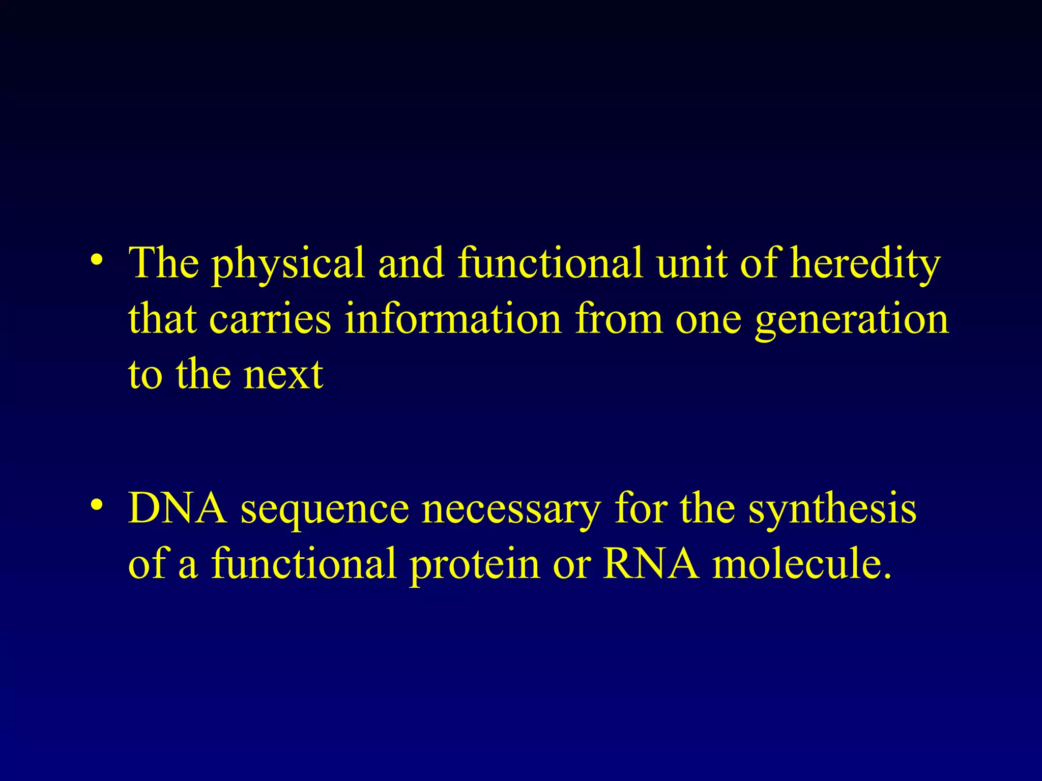 • The physical and functional unit of heredity
  that carries information from one generation
  to the next

• DNA sequence necessary for the synthesis
  of a functional protein or RNA molecule.
 