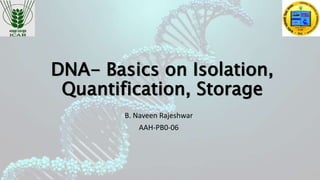 DNA- Basics on Isolation,
Quantification, Storage
B. Naveen Rajeshwar
AAH-PB0-06
 