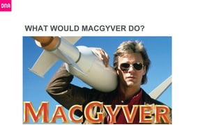 WHAT WOULD MACGYVER DO?
 
