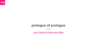 prologue of prologue
you have to have an idea
 
