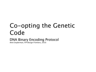 Co-opting the Genetic
Code
DNA Binary Encoding Protocol
Amit Snyderman, ITP Design Frontiers, 2010
 