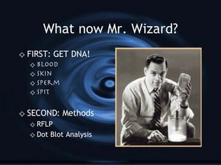 What now Mr. Wizard? FIRST: GET DNA! Blood Skin Sperm Spit SECOND: Methods RFLP Dot Blot Analysis 